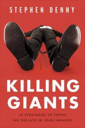 Killing Giants: 10 Strategies To Topple The Goliath In Your Industry by Stephen Denny