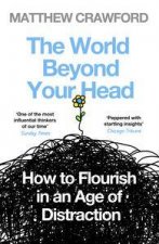 The World Beyond Your Head How to Flourish in an Age of Distraction