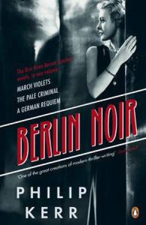 Bernie Gunther Collection: Berlin Noir: March Violets, The Pale Criminal, A German Requiem by Philip Kerr