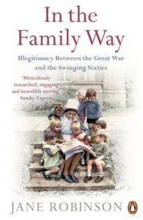 In the Family Way: Illegitimacy Between the Great War and the Swinging Sixties by Jane Robinson