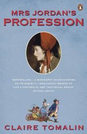 Mrs Jordan's Profession: The Story of a Great Actress and a Future King by Claire Tomalin