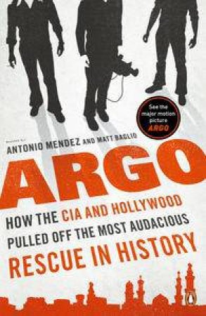 Argo: How The CIA And Hollywood Pulled Off The Most Audacious Rescue by Antonio Mendez
