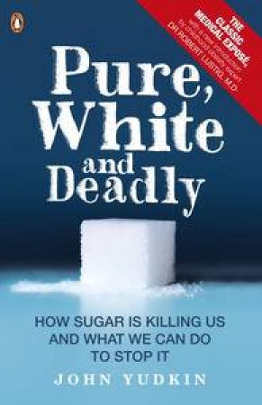Pure, White And Deadly: How Sugar Is Killing Us And What We Can Do To Stop It by John Yudkin