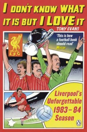I Don't Know What It Is But I Love It: Liverpool's Unforgettable 1983-84 Season by Tony Evans