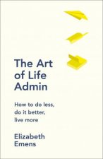 The Art of Life Admin How to Do Less Do it Better Live More