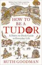 How To Be A Tudor A DawnToDusk Guide To Everyday Life