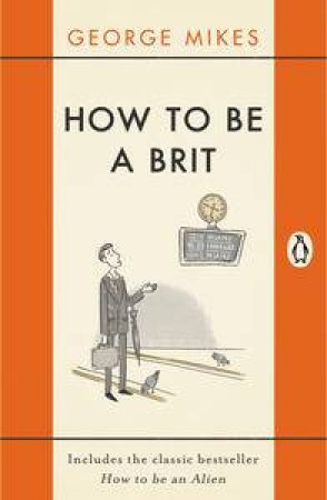 How to Be A Brit: The Classic Bestselling Guide by George Mikes