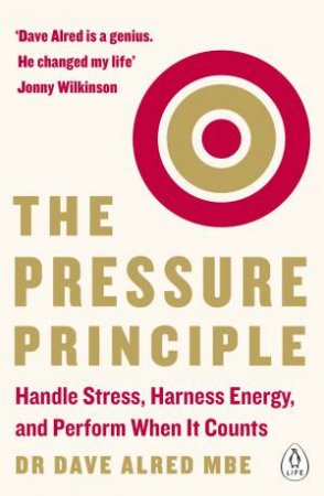 Pressure Principle: Handle Stress, Harness Energy, & Perform When It Counts The by Dave Alred