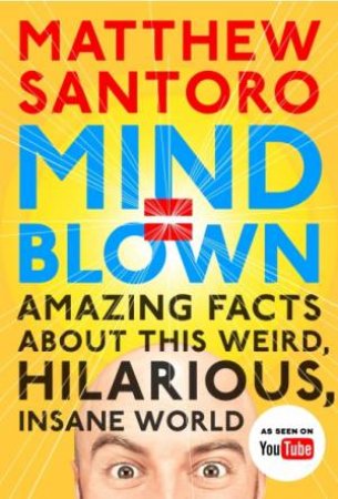 Mind = Blown: Amazing Facts About this Weird, Hilarious, Insane World by Matthew Santoro