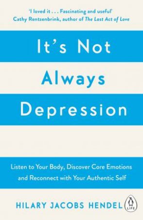 It's Not Always Depression: A New Theory of Listening to Your Body, Discovering Core Emotions and Reconnecting with Your Authentic Self by Hilary Jacobs Hendel