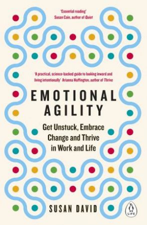 Emotional Agility: Get Unstuck, Embrace Change And Thrive In Work And Life by Susan David
