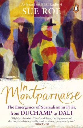 In Montparnasse: The Emergence Of Surrealism In Paris, From Duchamp To Dali by Sue Roe