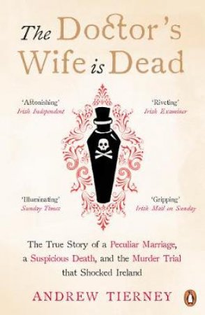 Doctor's Wife Is Dead: The True Story of a Peculiar Marriage, a Suspicious Death, and Murder Trial that Shocked Ireland The by Andrew Tierney