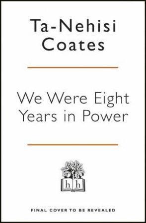 We Were Eight Years In Power: An American Tragedy by Ta-Nehisi Coates