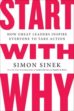 Start With Why: How Great Leaders Inspire Everyone To Take Action by Simon Sinek