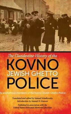 The Clandestine History of the Kovno Jewish Ghetto Police by Kovno Jewish Ghetto Police & Samuel Schalkowsky & Samuel D. Kassow & Samuel D. Kassow