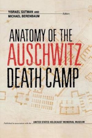 Anatomy of the Auschwitz Death Camp by Israel Gutman & Michael Berenbaum & Yisrael Gutman & U. S. Holocaust Memorial Museum