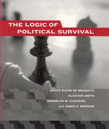 The Logic Of Political Survival by Bruce Bueno De Mesquita & Alastair Smith & Randolph M. Siverson & James D. Morrow