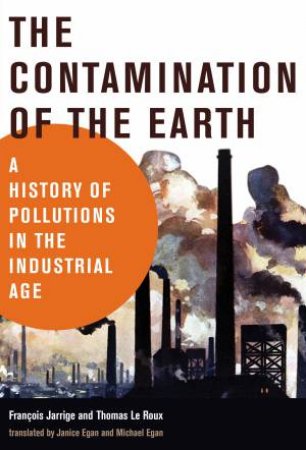 The Contamination Of The Earth by Francois Jarrige & Thomas Le Roux