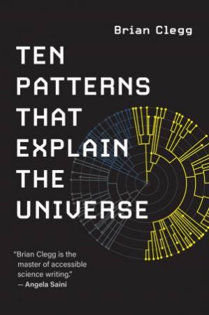 Ten Patterns That Explain The Universe by Brian Clegg