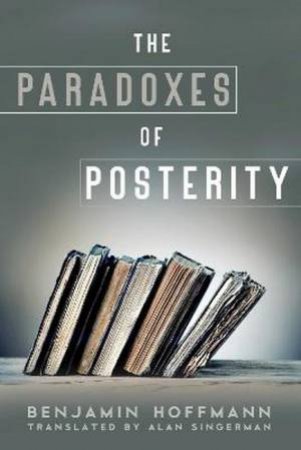 The Paradoxes Of Posterity by Benjamin Hoffmann & Alan J. Singerman