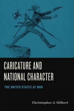 Caricature And National Character: The United States At War by Christopher J. Gilbert