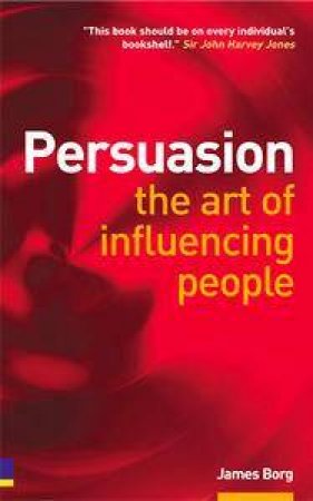 Persuasion: The Art Of Influencing People by James Borg