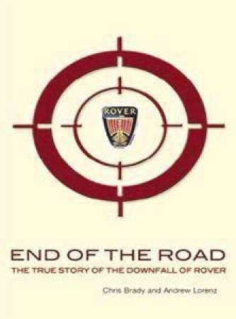 End Of The Road: The True Story Of The Downfall Of Rover by Chris Brady & Andrew Lorenz