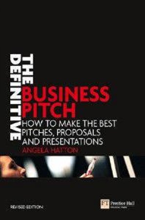 The Definitive Business Pitch: How To Make The Best Pitches, Proposals And Presentations by Angela Hatton