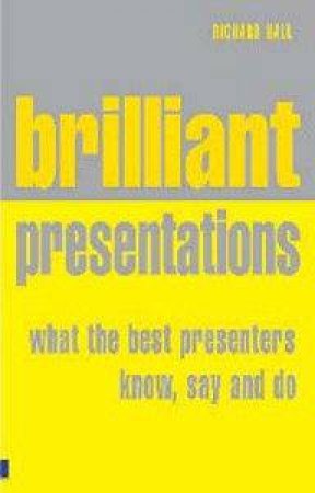 Brilliant Presentation: What The Best Presenters Know, Say And Do by Richard Hall