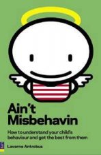 Aint Misbehavin How To Understand Your Childs Behaviour And Get The Best From Them