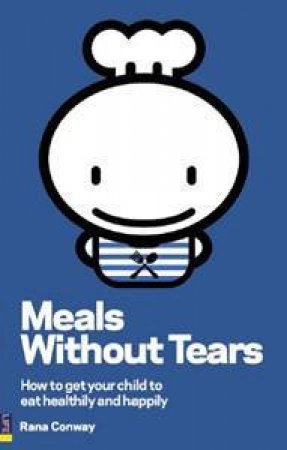Meals Without Tears: How To Get Your Child To Eat Healthily And Happily by Rana Conway