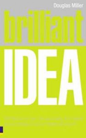 Brilliant Idea: What To Know, Do And Say To Make A Success Of Your Ideas At Work by Douglas Miller