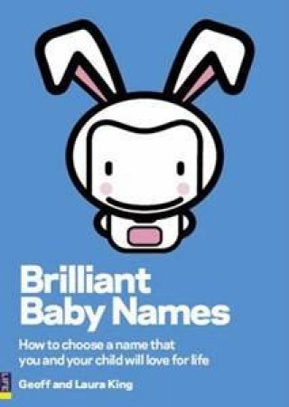 Brilliant Baby Names: How To Choose A Name That You And Your Child Will Love For Life by Geoff & Laura King