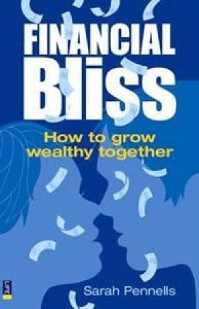 Financial Bliss: How To Grow Wealthy Together by Sarah Pennells