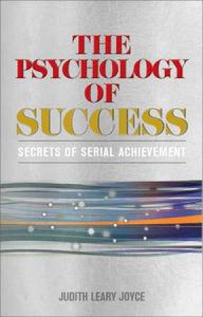 Psychology of Success: Secrets of Serial Achievement by Judith Leary-Joyce