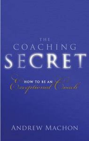 Coaching Secret: How to be an Exceptional Coach by Andrew Machon