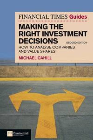 Financial Times Guide: Making the Right Investment Decisions: How to Analyse Companies and Value Shares, 2nd Ed by Michael Cahill