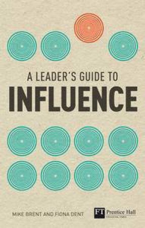 A Leader's Guide to Influence: How to Use Soft Skills to get Hard Results by Mike Brent & Fiona Dent