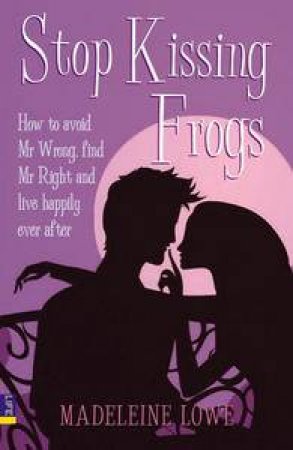 Stop Kissing Frogs: How to Avoid Mr Wrong and Find Mr Right by Madeleine Lowe