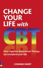 Change Your Life with CBT Using Cognitive Behavioural Therapy To Make Your Whole Life Better