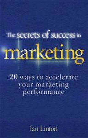 The Secrets of Success in Marketing: 20 Ways to Accelerate Your Marketing Performance by Ian Linton