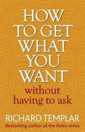 How to Get What You Want Without Having To Ask by Richard Templar