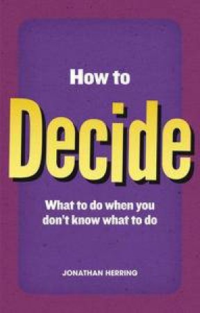 How to Decide: What To Do When You Dont Know What To Do by Jonathan Herring