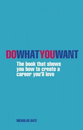 Do What You Want: The Book That Shows You How To Create A Career You'll Love by Nicholas Bate