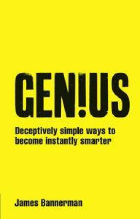Genius!: Deceptively Simple Ways To Become Instantly Smarter by James Bannerman