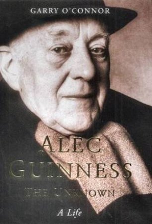 Alec Guinness: The Unknown: A Life by Garry O'Connor