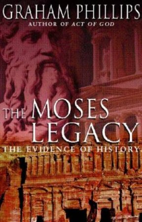 The Moses Legacy: The Evidence Of History by Graham Phillips