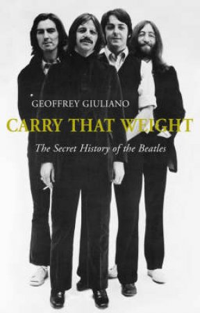 Carry That Weight: The Secret History Of The Beatles by Geoffrey Giuliano
