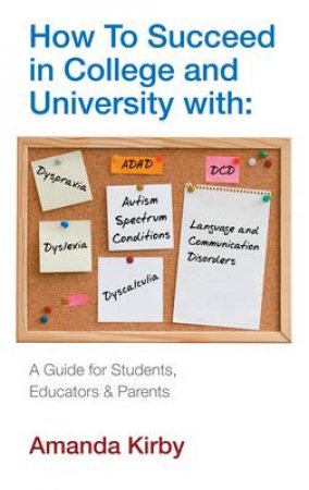 How to Succeed with Specific Learning Difficulties at College and University by Amanda Kirby